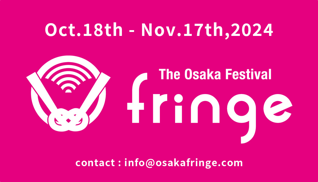 Oct.18th - Nov.17th,2024/大阪フリンジフェスティバル/contact:info@osakafringe.com
